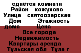 сдаётся комната › Район ­ кожухово › Улица ­ святоозерская › Дом ­ 21 › Этажность дома ­ 14 › Цена ­ 15 000 - Все города Недвижимость » Квартиры аренда   . Тульская обл.,Тула г.